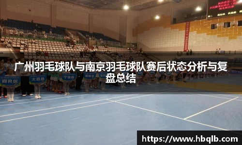广州羽毛球队与南京羽毛球队赛后状态分析与复盘总结