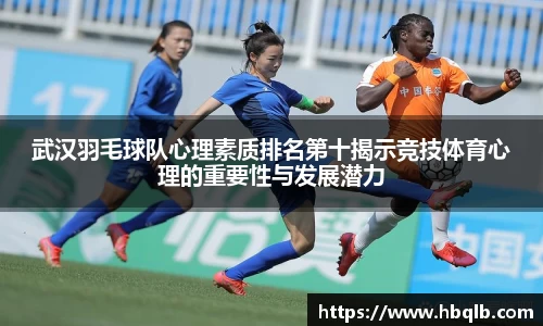 武汉羽毛球队心理素质排名第十揭示竞技体育心理的重要性与发展潜力