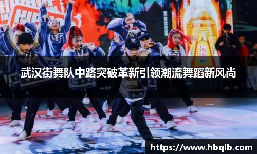 武汉街舞队中路突破革新引领潮流舞蹈新风尚