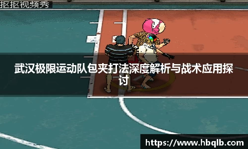 武汉极限运动队包夹打法深度解析与战术应用探讨