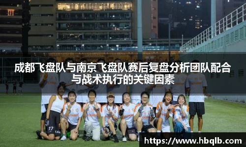 成都飞盘队与南京飞盘队赛后复盘分析团队配合与战术执行的关键因素