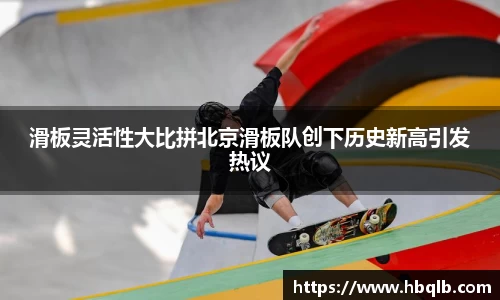 滑板灵活性大比拼北京滑板队创下历史新高引发热议