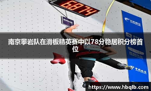 南京攀岩队在滑板精英赛中以78分稳居积分榜首位