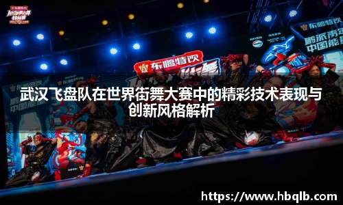 武汉飞盘队在世界街舞大赛中的精彩技术表现与创新风格解析