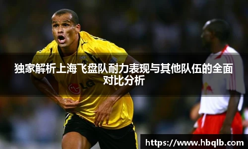 独家解析上海飞盘队耐力表现与其他队伍的全面对比分析