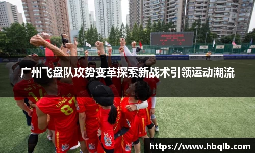 广州飞盘队攻势变革探索新战术引领运动潮流