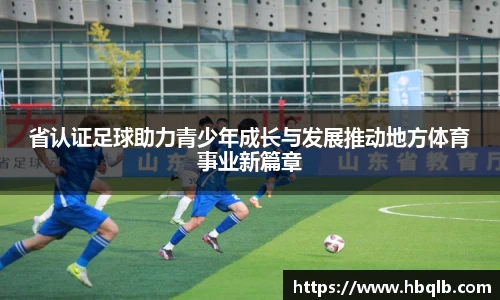省认证足球助力青少年成长与发展推动地方体育事业新篇章