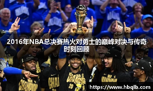 2016年NBA总决赛热火对勇士的巅峰对决与传奇时刻回顾