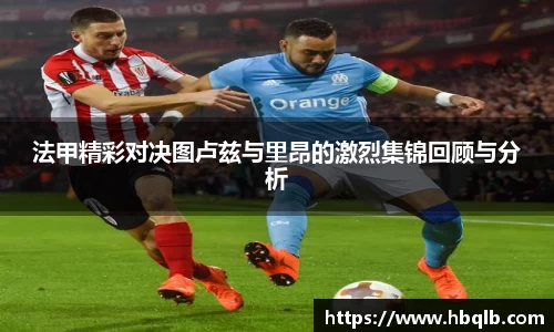 法甲精彩对决图卢兹与里昂的激烈集锦回顾与分析